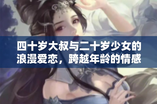 四十岁大叔与二十岁少女的浪漫爱恋，跨越年龄的情感纠葛