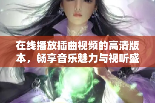 在线播放插曲视频的高清版本，畅享音乐魅力与视听盛宴