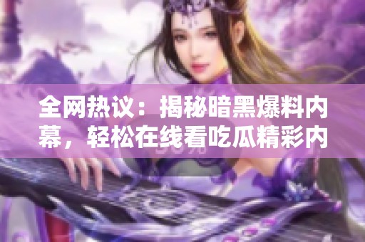 全网热议：揭秘暗黑爆料内幕，轻松在线看吃瓜精彩内容