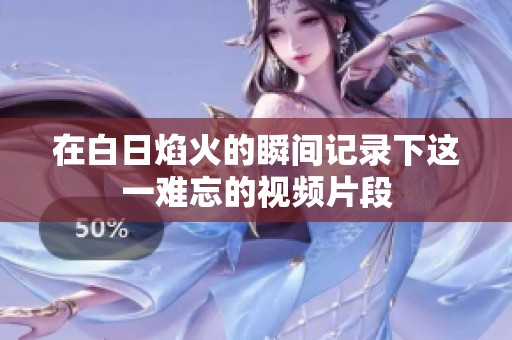 在白日焰火的瞬间记录下这一难忘的视频片段