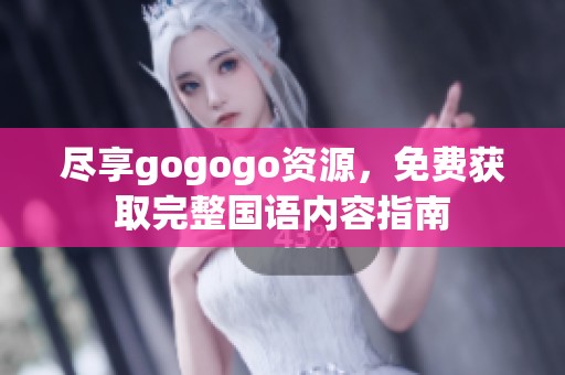 尽享gogogo资源，免费获取完整国语内容指南