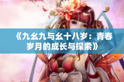 《九幺九与幺十八岁：青春岁月的成长与探索》