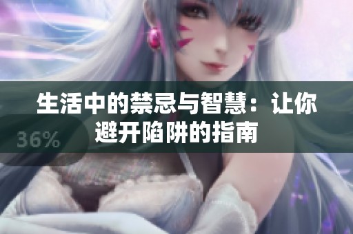 生活中的禁忌与智慧：让你避开陷阱的指南