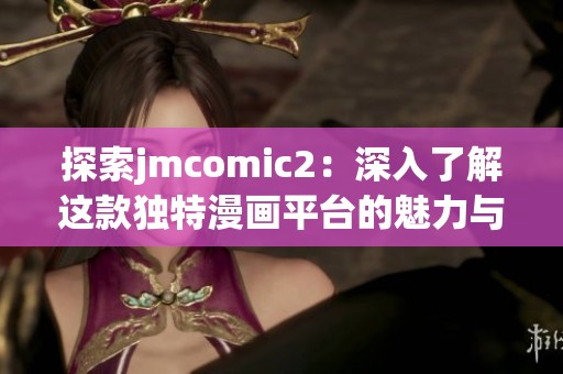 探索jmcomic2：深入了解这款独特漫画平台的魅力与特色