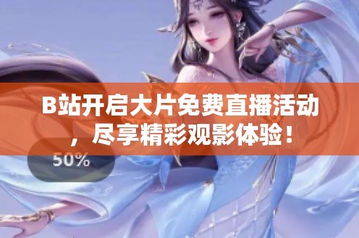 B站开启大片免费直播活动，尽享精彩观影体验！