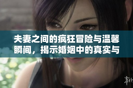 夫妻之间的疯狂冒险与温馨瞬间，揭示婚姻中的真实与乐趣