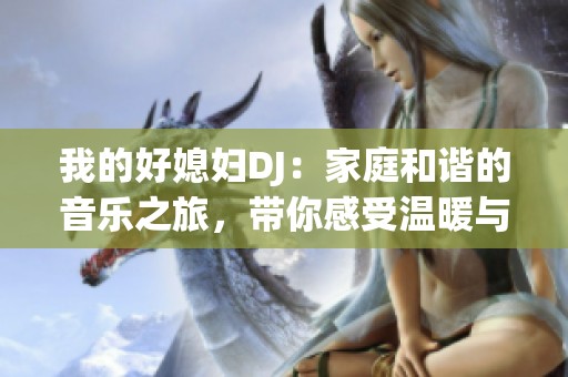 我的好媳妇DJ：家庭和谐的音乐之旅，带你感受温暖与爱