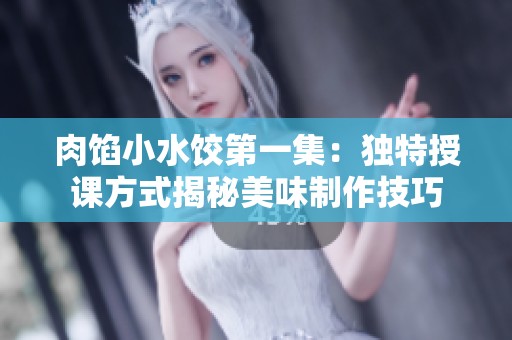 肉馅小水饺第一集：独特授课方式揭秘美味制作技巧