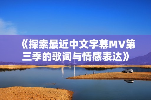 《探索最近中文字幕MV第三季的歌词与情感表达》