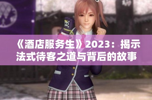 《酒店服务生》2023：揭示法式待客之道与背后的故事