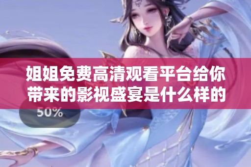 姐姐免费高清观看平台给你带来的影视盛宴是什么样的体验