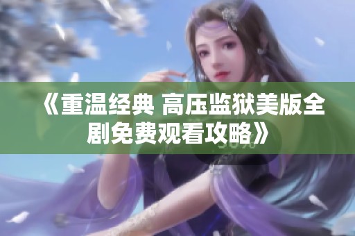 《重温经典 高压监狱美版全剧免费观看攻略》