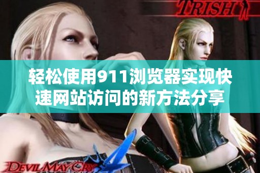 轻松使用911浏览器实现快速网站访问的新方法分享