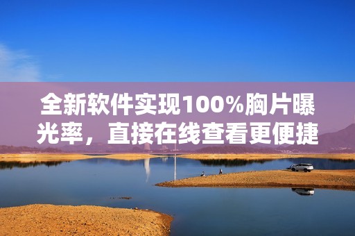 全新软件实现100%胸片曝光率，直接在线查看更便捷