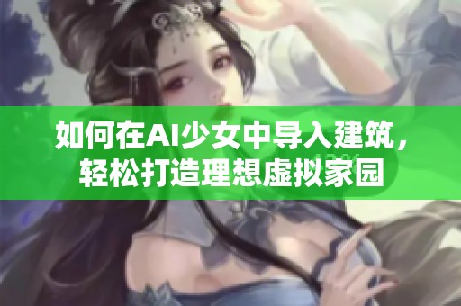 如何在AI少女中导入建筑，轻松打造理想虚拟家园