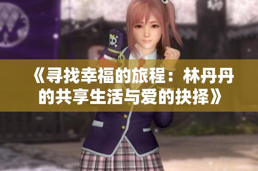 《寻找幸福的旅程：林丹丹的共享生活与爱的抉择》