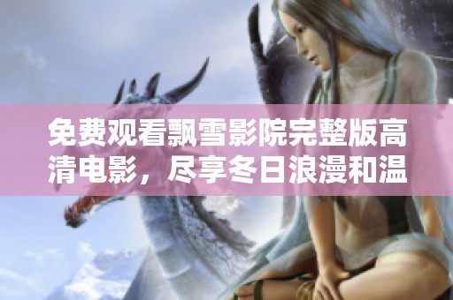 免费观看飘雪影院完整版高清电影，尽享冬日浪漫和温馨时光