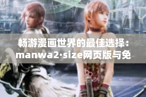 畅游漫画世界的最佳选择：manwa2·size网页版与免费书单推荐