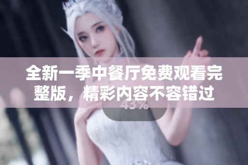 全新一季中餐厅免费观看完整版，精彩内容不容错过