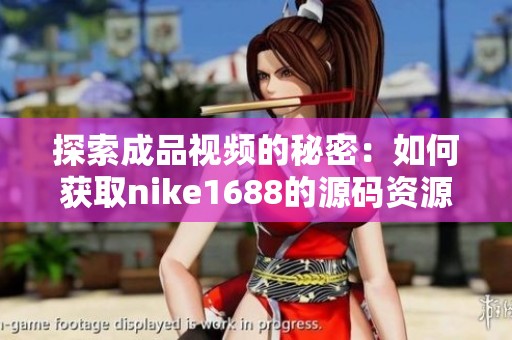 探索成品视频的秘密：如何获取nike1688的源码资源