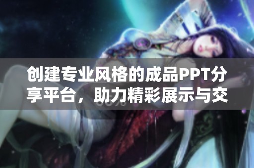 创建专业风格的成品PPT分享平台，助力精彩展示与交流