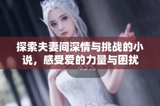 探索夫妻间深情与挑战的小说，感受爱的力量与困扰