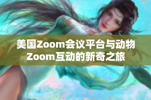 美国Zoom会议平台与动物Zoom互动的新奇之旅