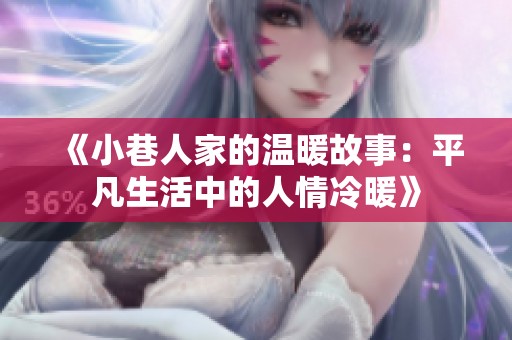 《小巷人家的温暖故事：平凡生活中的人情冷暖》