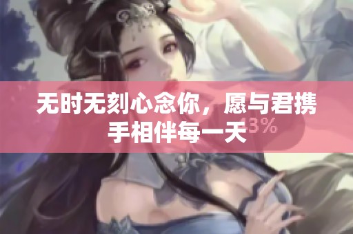 无时无刻心念你，愿与君携手相伴每一天