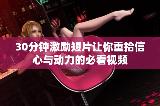 30分钟激励短片让你重拾信心与动力的必看视频
