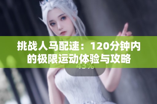 挑战人马配速：120分钟内的极限运动体验与攻略