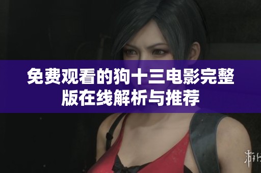 免费观看的狗十三电影完整版在线解析与推荐