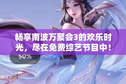 畅享南波万聚会3的欢乐时光，尽在免费综艺节目中！