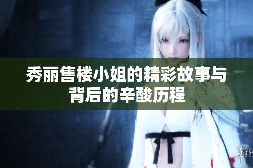秀丽售楼小姐的精彩故事与背后的辛酸历程