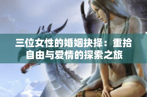 三位女性的婚姻抉择：重拾自由与爱情的探索之旅