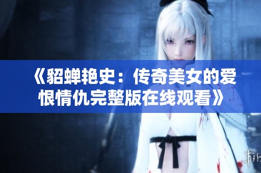 《貂蝉艳史：传奇美女的爱恨情仇完整版在线观看》