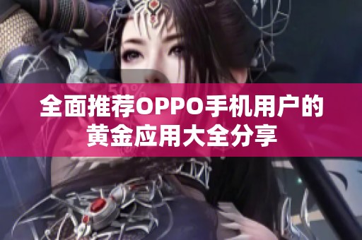 全面推荐OPPO手机用户的黄金应用大全分享