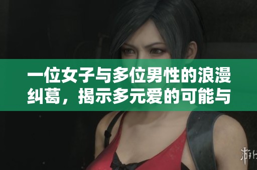 一位女子与多位男性的浪漫纠葛，揭示多元爱的可能与挑战