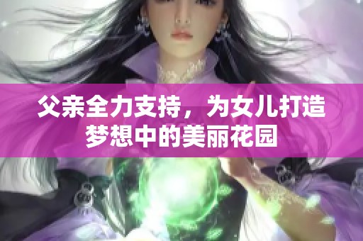 父亲全力支持，为女儿打造梦想中的美丽花园