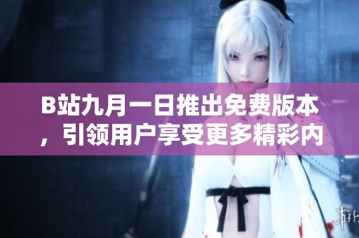 B站九月一日推出免费版本，引领用户享受更多精彩内容