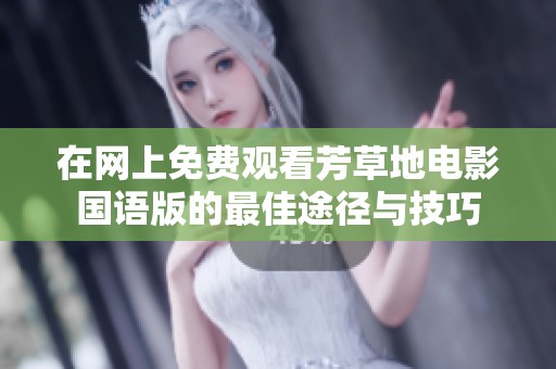 在网上免费观看芳草地电影国语版的最佳途径与技巧