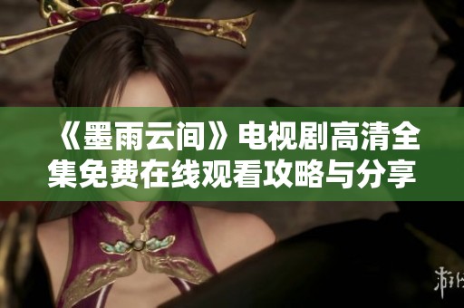 《墨雨云间》电视剧高清全集免费在线观看攻略与分享