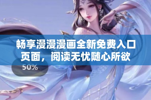 畅享漫漫漫画全新免费入口页面，阅读无忧随心所欲