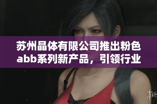 苏州晶体有限公司推出粉色abb系列新产品，引领行业潮流