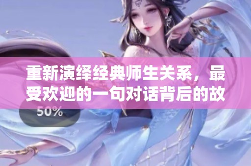 重新演绎经典师生关系，最受欢迎的一句对话背后的故事