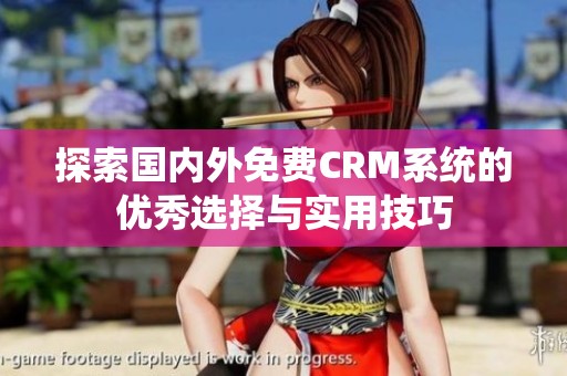 探索国内外免费CRM系统的优秀选择与实用技巧
