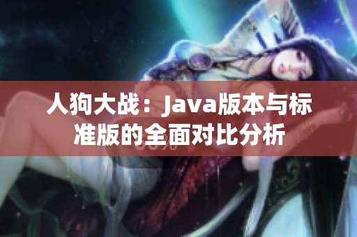 人狗大战：Java版本与标准版的全面对比分析