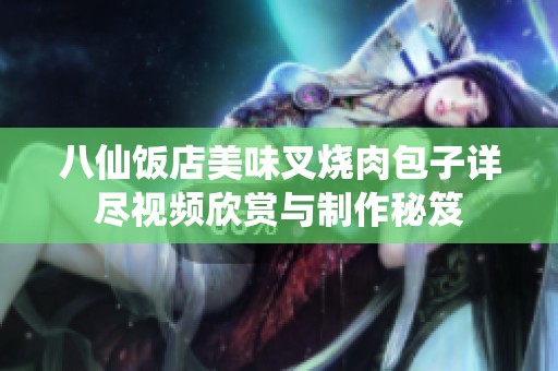 八仙饭店美味叉烧肉包子详尽视频欣赏与制作秘笈