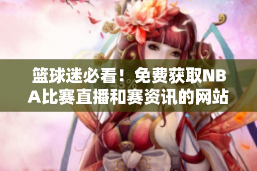 篮球迷必看！免费获取NBA比赛直播和赛资讯的网站推荐
