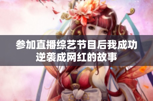 参加直播综艺节目后我成功逆袭成网红的故事